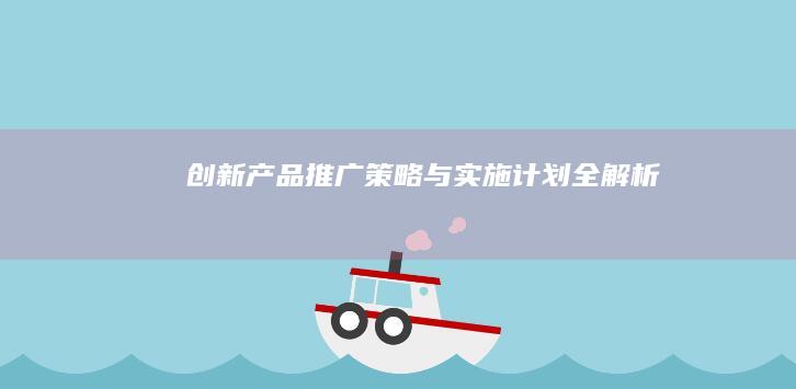 创新产品推广策略与实施计划全解析