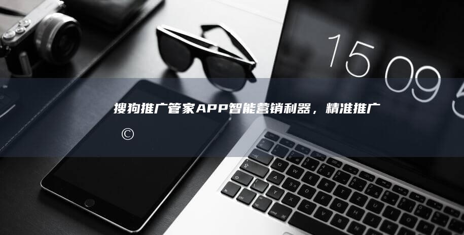 搜狗推广管家APP：智能营销利器，精准推广助手